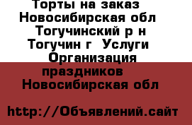 Торты на заказ. - Новосибирская обл., Тогучинский р-н, Тогучин г. Услуги » Организация праздников   . Новосибирская обл.